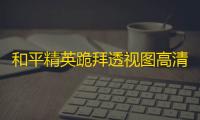 和平精英跪拜透视图高清解析：动作深意与战术运用全知道